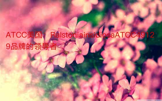 ATCC美国：RalstoniainsidiosaATCC49129品牌的领导者